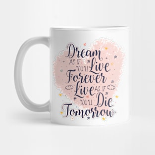 Dream as if you'll live forever. Live as if you'll die tomorrow. Mug